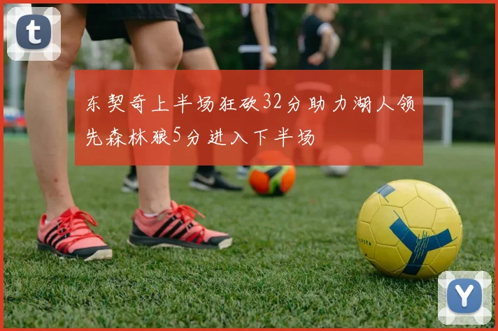 东契奇上半场狂砍32分助力湖人领先森林狼5分进入下半场