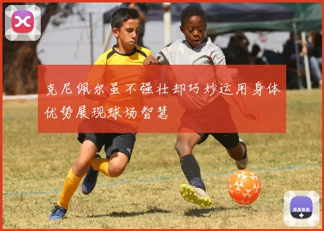 克尼佩尔虽不强壮却巧妙运用身体优势展现球场智慧