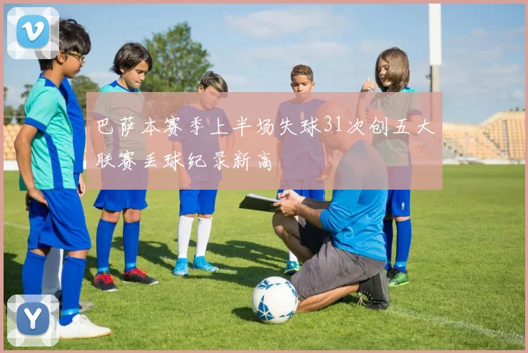 巴萨本赛季上半场失球31次创五大联赛丢球纪录新高