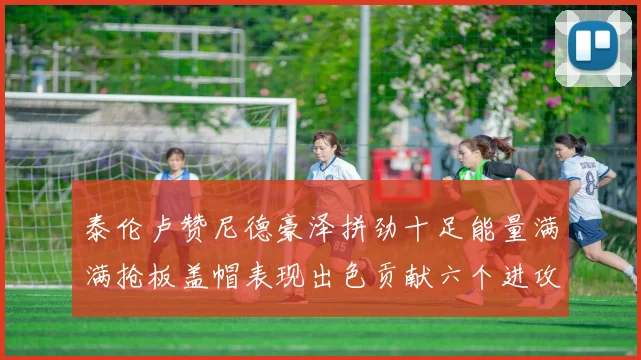 泰伦卢赞尼德豪泽拼劲十足能量满满抢板盖帽表现出色贡献六个进攻篮板