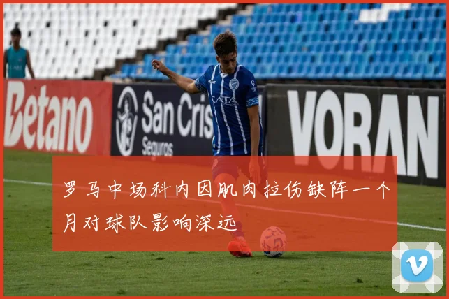 罗马中场科内因肌肉拉伤缺阵一个月对球队影响深远