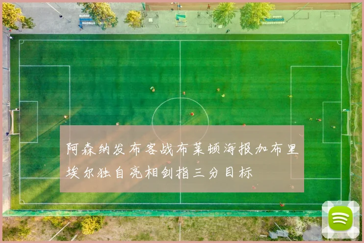 阿森纳发布客战布莱顿海报加布里埃尔独自亮相剑指三分目标