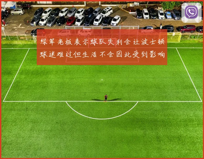 绿军老板表示球队失利会让波士顿球迷难过但生活不会因此受到影响