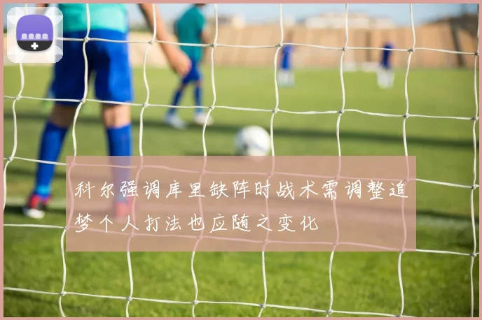 科尔强调库里缺阵时战术需调整追梦个人打法也应随之变化